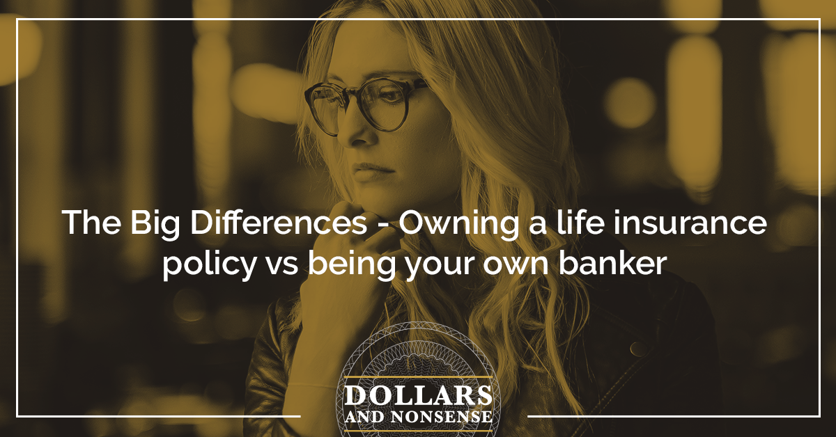 The Big Differences - Owning a life insurance policy vs being your own banker